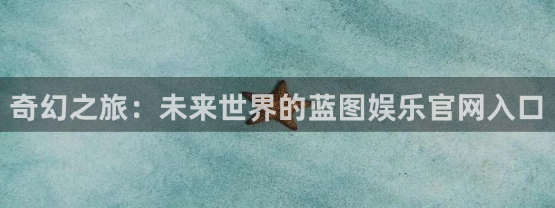 蓝图娱乐官网下载：奇幻之旅：未来世界的蓝图娱乐官网入口