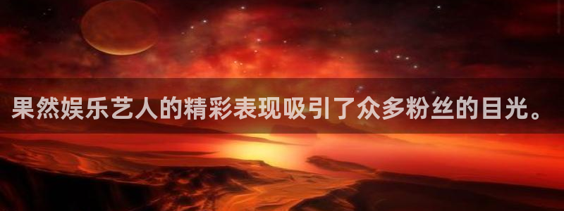 蓝图娱乐：果然娱乐艺人的精彩表现吸引了众多粉丝的目光。